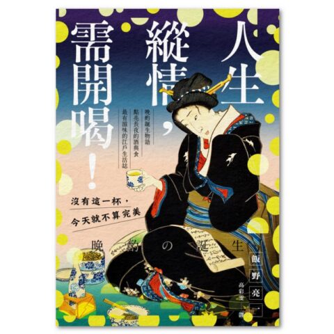 人生縱情，需開喝！：晚酌誕生物語，點亮長夜的酒與食，最有滋味的江戶生活誌